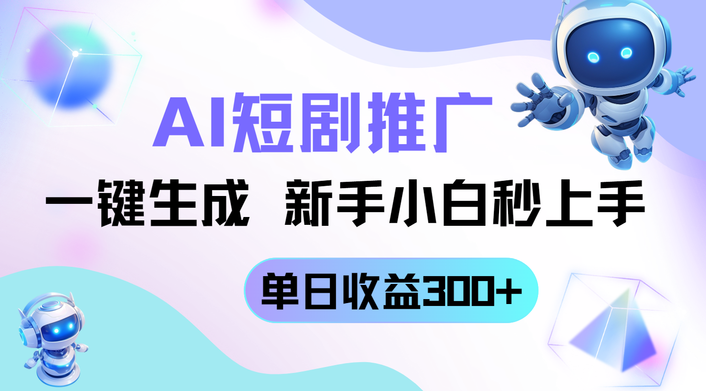 短剧推广新玩法，AI一键生成，新手小白秒上手，单日收益300+-我爱自学网