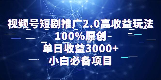 视频号短剧推广2.0高收益玩法，100%原创，单日收益3000+，小白必备项目-我爱自学网