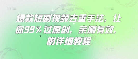 爆款短剧视频去重手法，让你99%过原创，亲测有效，附详细教程-我爱自学网