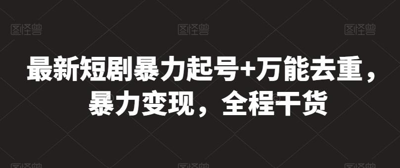 最新短剧暴力起号+万能去重，暴力变现，全程干货【揭秘】-我爱自学网