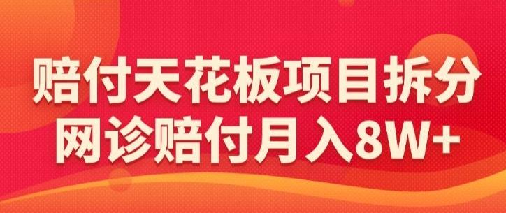 赔付天花板项目拆分，网诊赔付月入8W+-【仅揭秘】-我爱自学网