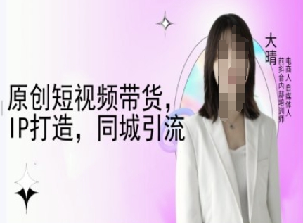 原创短视频带货，IP打造，同城引流-大晴自媒体教程-我爱自学网