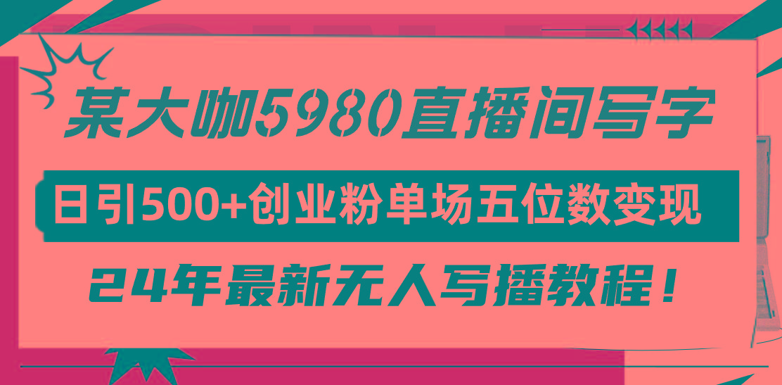 (9416期)直播间写写字日引500+创业粉，24年最新无人写播教程！单场五位数变现-我爱自学网