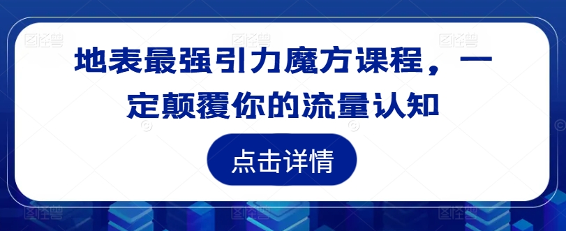地表最强引力魔方课程，一定颠覆你的流量认知-我爱自学网