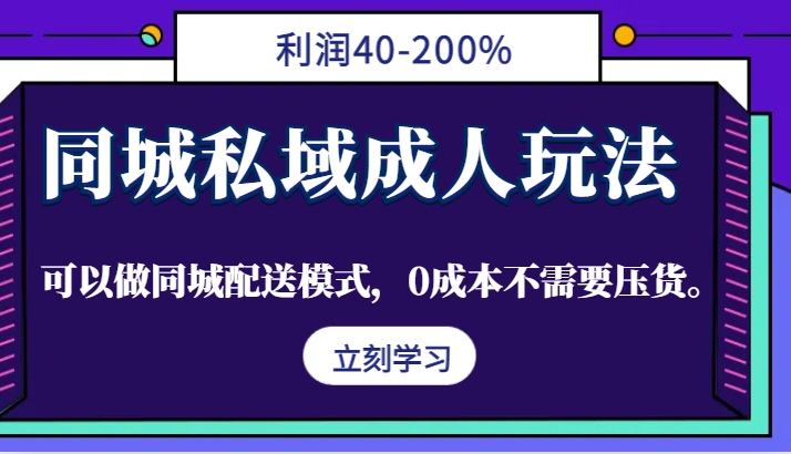 同城私域成人玩法，利润40-200%，可以做同城配送模式，0成本不需要压货。-我爱自学网