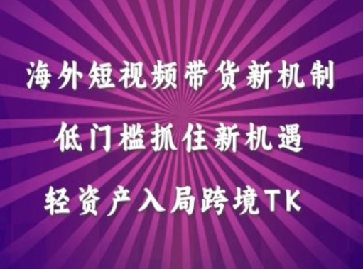 海外短视频Tiktok带货新机制，低门槛抓住新机遇，轻资产入局跨境TK-我爱自学网