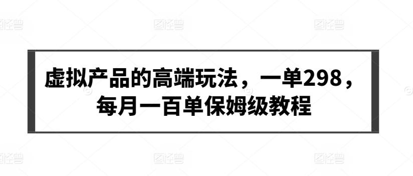 虚拟产品的高端玩法，一单298，每月一百单保姆级教程【揭秘】-我爱自学网