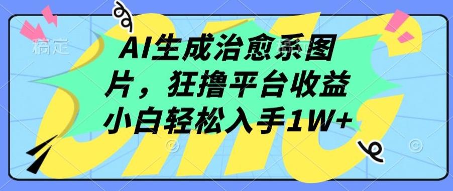 AI生成治愈系图片，狂撸平台收益，小白轻松入手1W+【揭秘】-我爱自学网