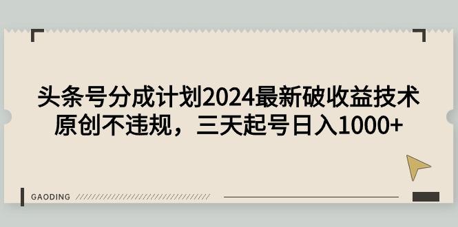 (9455期)头条号分成计划2024最新破收益技术，原创不违规，三天起号日入1000+-我爱自学网
