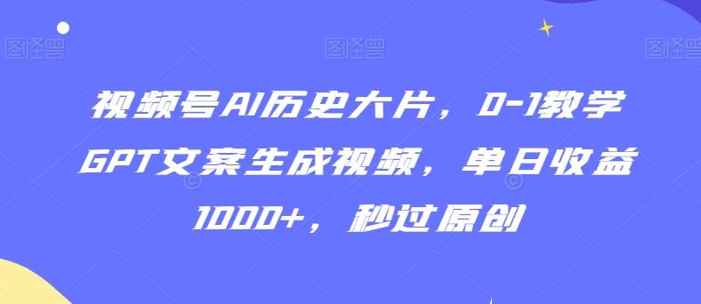 视频号AI历史大片，0-1教学GPT文案生成视频，单日收益1000+，秒过原创【揭秘】-我爱自学网