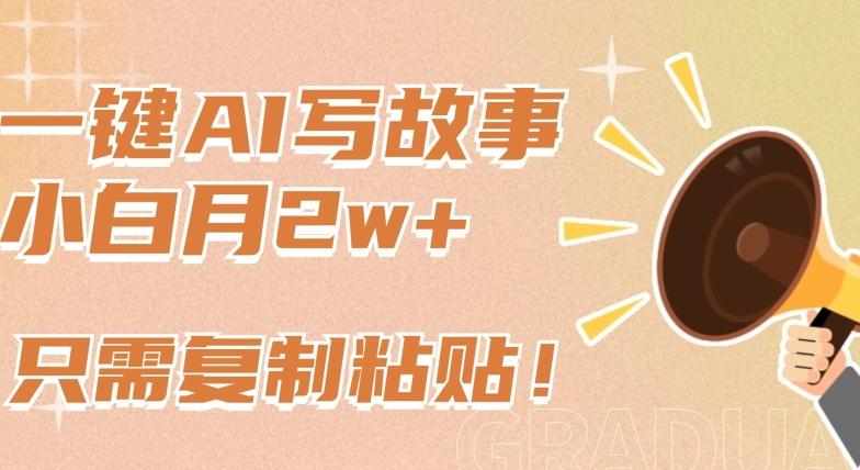 一键AI写故事，新赛道新玩法，只需复制粘贴，小白轻松月入2w+【揭秘】-我爱自学网