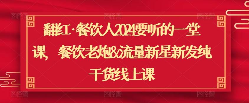翻红·餐饮人2024要听的一堂课，餐饮老炮&流量新星新发纯干货线上课-我爱自学网