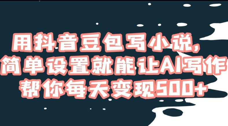 用抖音豆包写小说，简单设置就能让AI写作帮你每天变现500+【揭秘】-我爱自学网