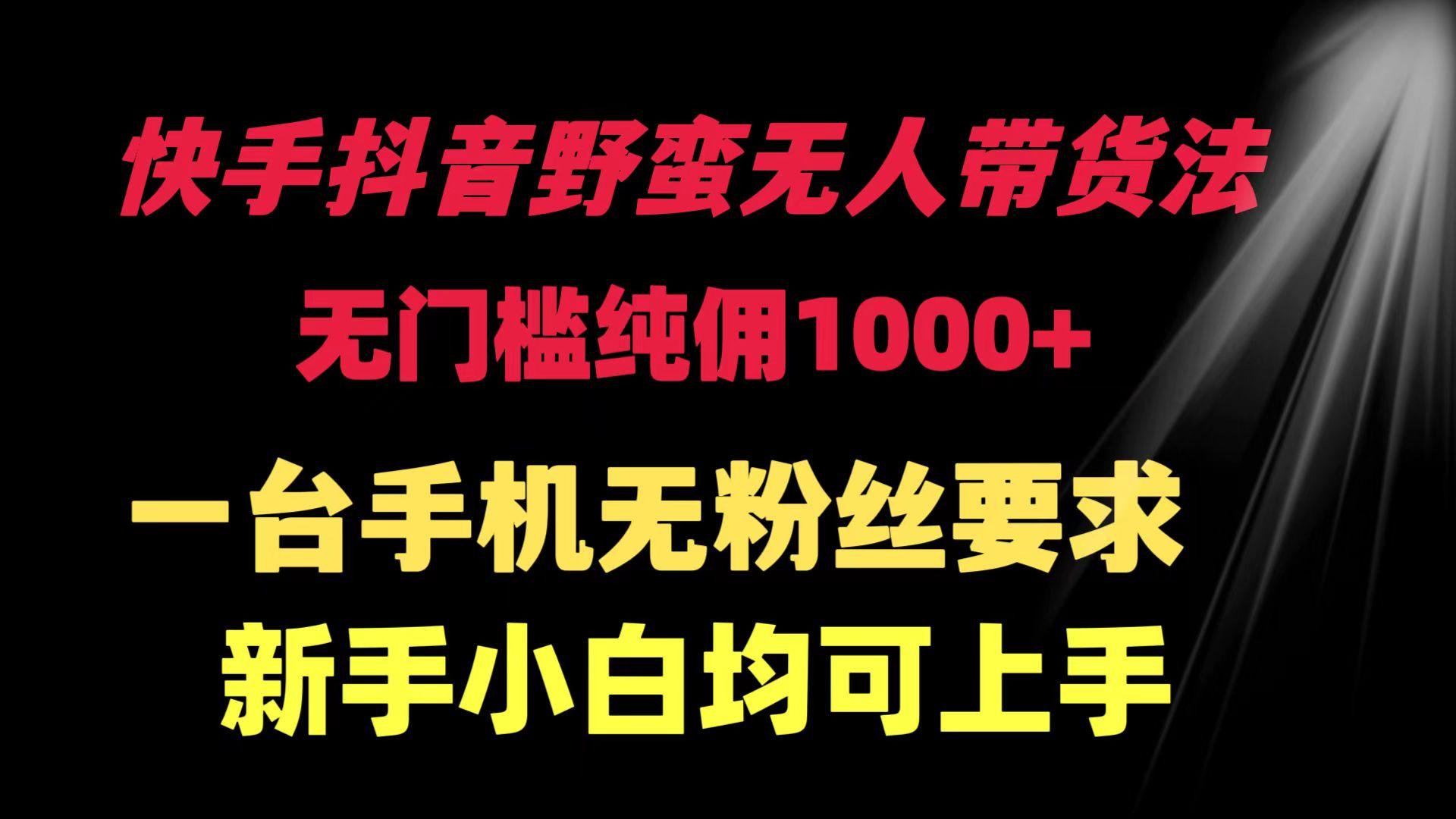 (9552期)快手抖音野蛮无人带货法 无门槛纯佣1000+ 一台手机无粉丝要求新手小白…-我爱自学网