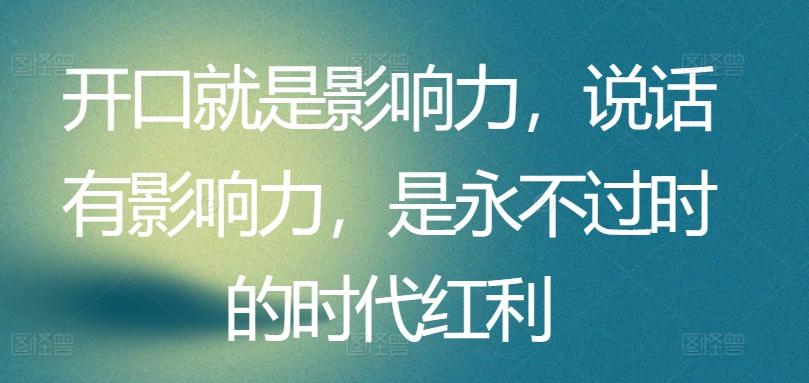 开口就是影响力，说话有影响力，是永不过时的时代红利-我爱自学网