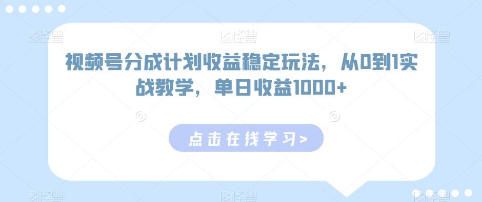 视频号分成计划收益稳定玩法，从0到1实战教学，单日收益1000+【揭秘】-我爱自学网