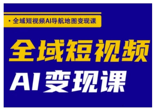 全域短视频AI导航地图变现课，全域短视频AI变现课-我爱自学网