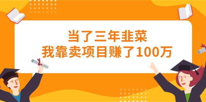 当了三年韭菜我靠卖项目赚了100万-我爱自学网