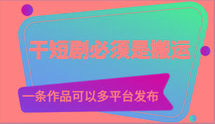 干短剧必须是搬运，一条作品可以多平台发布(附送软件)-我爱自学网