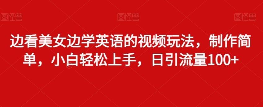 边看美女边学英语的视频玩法，制作简单，小白轻松上手，日引流量100+-我爱自学网