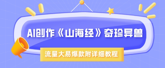 AI创作《山海经》奇珍异兽，超现实画风，流量大易爆款，附详细教程-我爱自学网