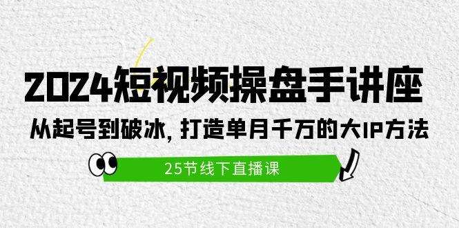 (9970期)2024短视频操盘手讲座：从起号到破冰，打造单月千万的大IP方法(25节)-我爱自学网