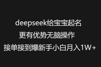 deepseek给宝宝起名更有优势无脑操作接单接到爆新手小白月入1W+-我爱自学网