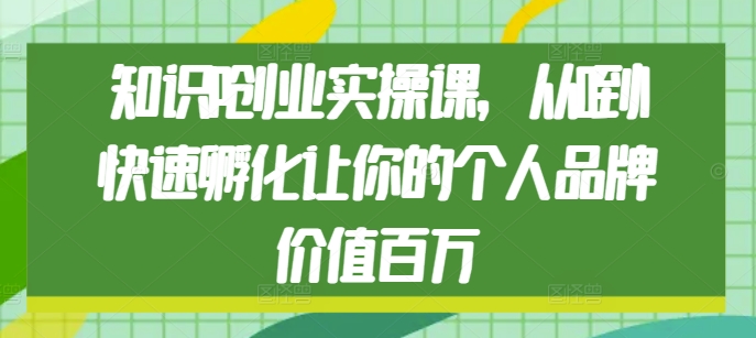 知识IP创业实操课，从0到1快速孵化让你的个人品牌价值百万-我爱自学网