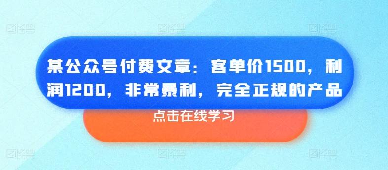 某公众号付费文章：客单价1500，利润1200，非常暴利，完全正规的产品-我爱自学网