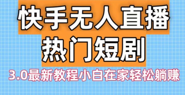 快手无人直播热门短剧3.0最新教程小白在家轻松躺赚-我爱自学网