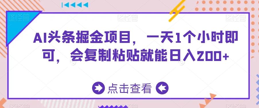 AI头条掘金项目，一天1个小时即可，会复制粘贴就能日入200+-我爱自学网