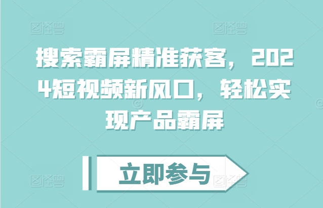 搜索霸屏精准获客，2024短视频新风口，轻松实现产品霸屏-我爱自学网