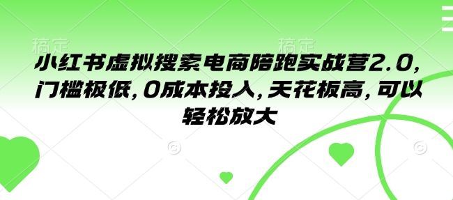 小红书虚拟搜索电商陪跑实战营2.0，门槛极低，0成本投入，天花板高，可以轻松放大-我爱自学网