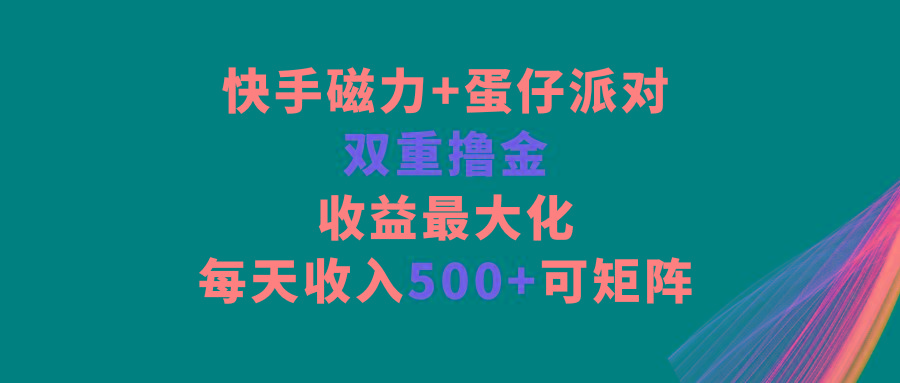 快手磁力+蛋仔派对，双重撸金，收益最大化，每天收入500+，可矩阵-我爱自学网
