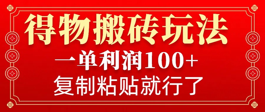 得物搬砖无门槛玩法，一单利润100+，无脑操作会复制粘贴就行-我爱自学网
