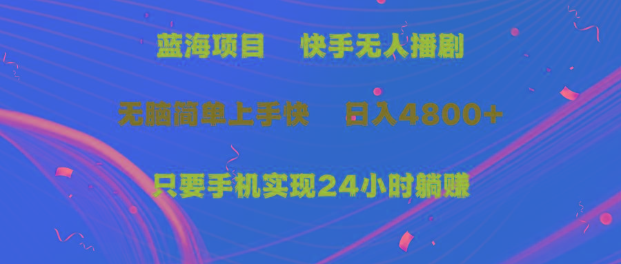 (9937期)蓝海项目，快手无人播剧，一天收益4800+，手机也能实现24小时躺赚，无脑…-我爱自学网