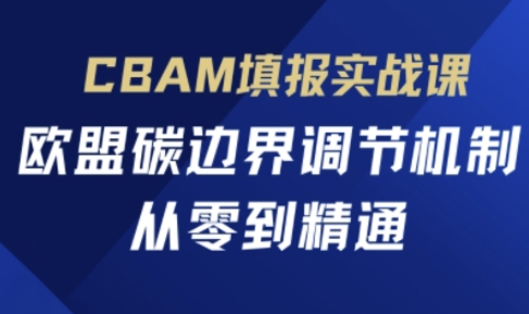 CBAM填报实战课，欧盟碳边界调节机制，从零到精通-我爱自学网