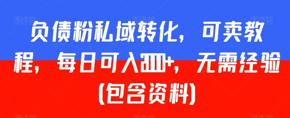 负债粉私域转化，可卖教程，每日可入2000+，无需经验（包含资料）【揭秘】-我爱自学网