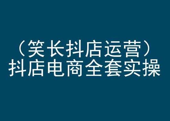 笑长抖店运营，抖店电商全套实操，抖音小店电商培训-我爱自学网