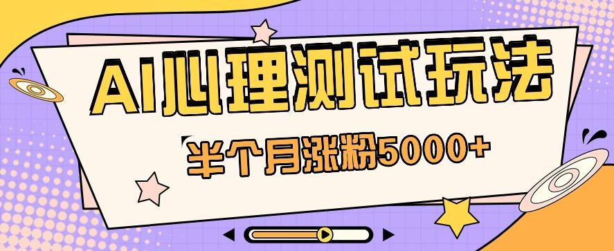 黑马赛道AI心理测试副业思路，半个月涨粉5000+！【视频教程+软件】-我爱自学网
