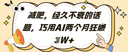 减肥，经久不衰的话题，巧用AI两个月狂挣2W+-我爱自学网
