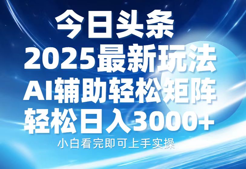 今日头条2025最新玩法，思路简单，复制粘贴，AI辅助，轻松矩阵日入3000+-我爱自学网
