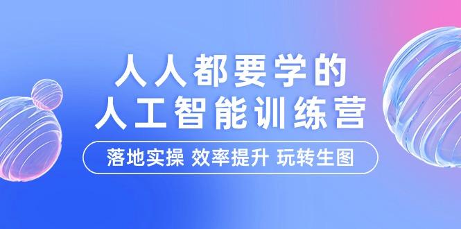 (9872期)人人都要学的-人工智能特训营，落地实操 效率提升 玩转生图(22节课)-我爱自学网
