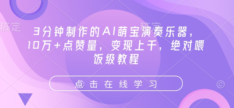 3分钟制作的AI萌宝演奏乐器，10万+点赞量，变现上千，绝对喂饭级教程-我爱自学网