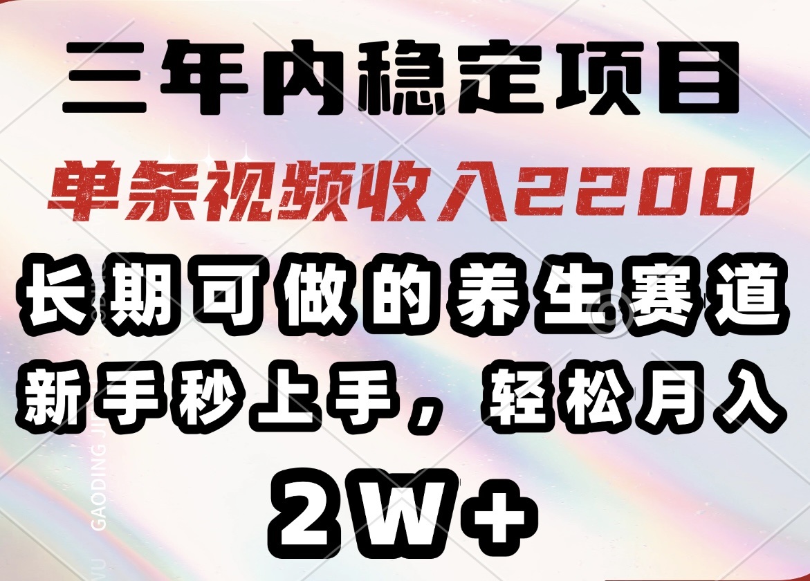 三年内稳定项目，长期可做的养生赛道，单条视频收入2200，新手秒上手，…-我爱自学网