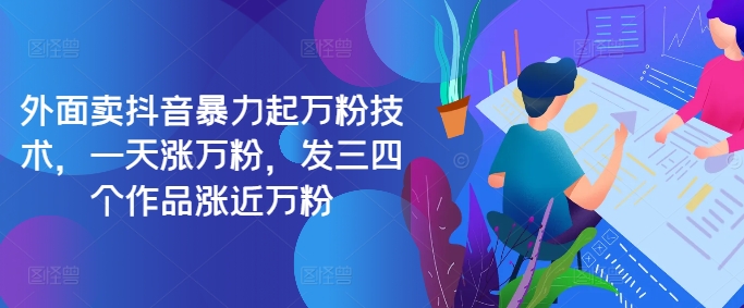 最新抖音暴力起万粉技术，一天涨万粉，发三四个作品涨近万粉-我爱自学网