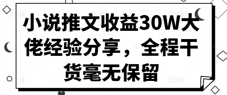 小说推文收益30W大佬经验分享，全程干货毫无保留-我爱自学网