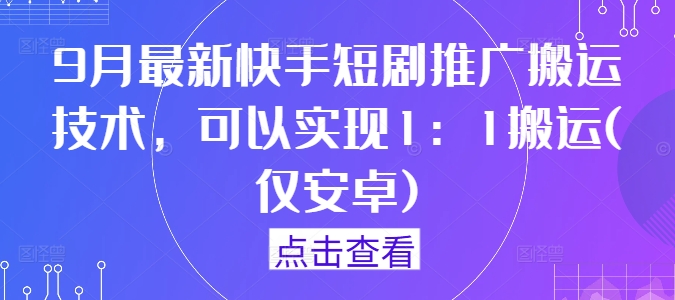 9月最新快手短剧推广搬运技术，可以实现1：1搬运(仅安卓)-我爱自学网