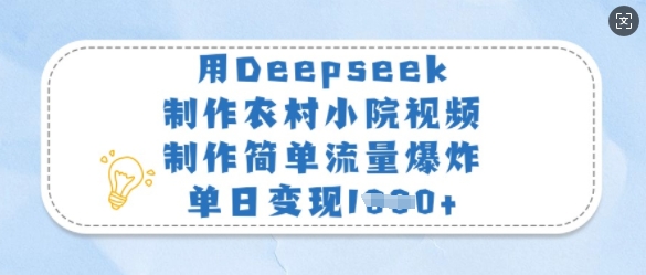 用Deepseek制作农村小院视频，制作简单流量爆炸，单日变现多张-我爱自学网