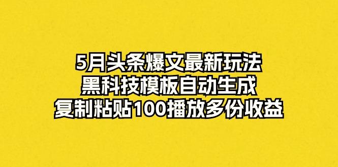 5月头条爆文最新玩法，黑科技模板自动生成，复制粘贴100播放多份收益-我爱自学网